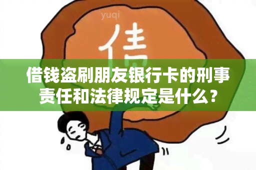 借钱盗刷朋友银行卡的刑事责任和法律规定是什么？