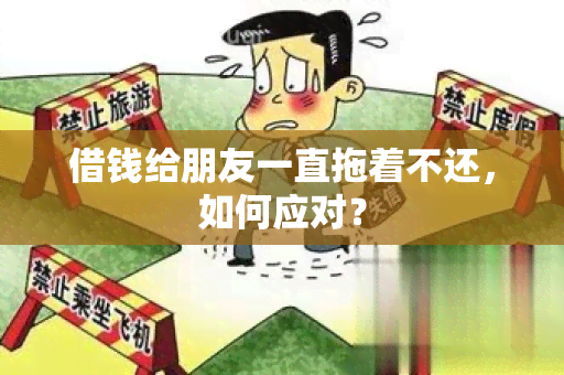 借钱给朋友一直拖着不还，如何应对？