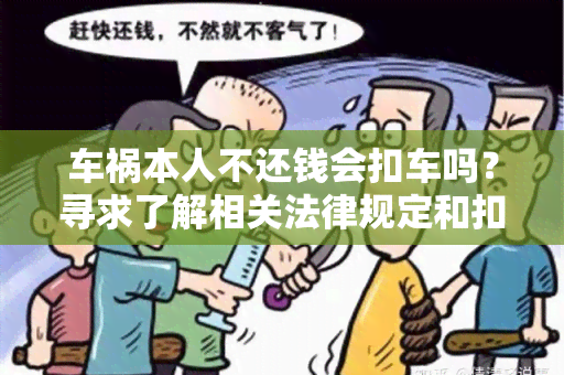 车祸本人不还钱会扣车吗？寻求了解相关法律规定和扣车程序的用户需求。