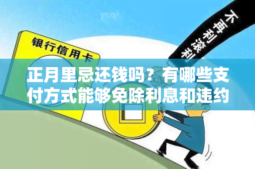 正月里忌还钱吗？有哪些支付方式能够免除利息和违约金？