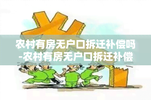 农村有房无户口拆迁补偿吗-农村有房无户口拆迁补偿吗多少钱