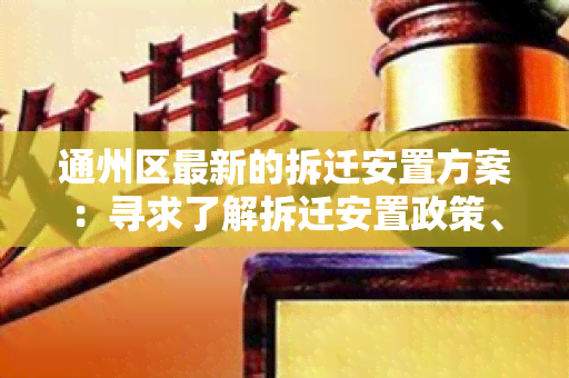 通州区最新的拆迁安置方案：寻求了解拆迁安置政策、补偿标准及申请流程的相关信息