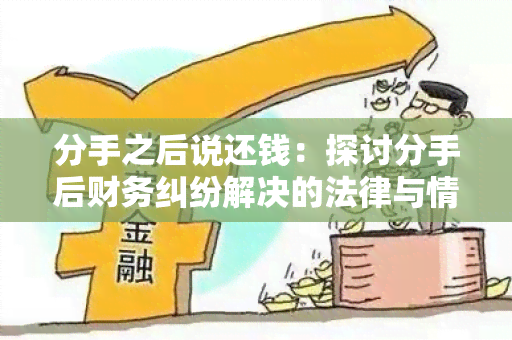 分手之后说还钱：探讨分手后财务纠纷解决的法律与情感因素