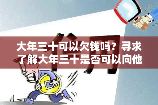 大年三十可以欠钱吗？寻求了解大年三十是否可以向他人借贷的相关信息