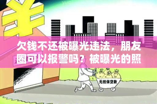 欠钱不还被曝光违法，朋友圈可以报警吗？被曝光的照片是身份证上的吗？可以告他吗？