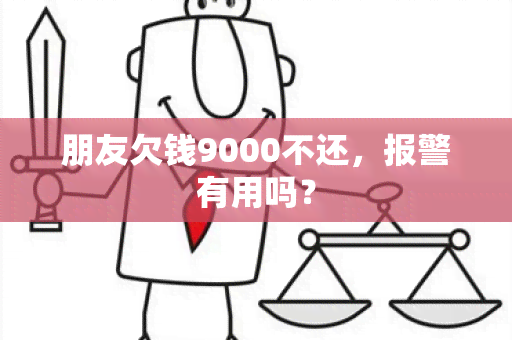 朋友欠钱9000不还，报警有用吗？