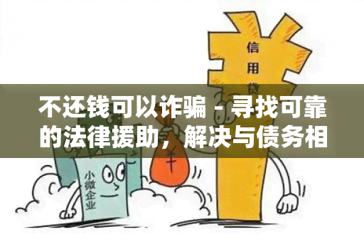 不还钱可以诈 - 寻找可靠的法律援助，解决与债务相关的诈问题