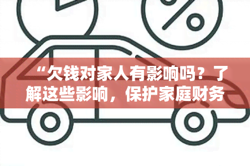 “欠钱对家人有影响吗？了解这些影响，保护家庭财务安全！”