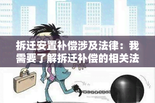 拆迁安置补偿涉及法律：我需要了解拆迁补偿的相关法律规定