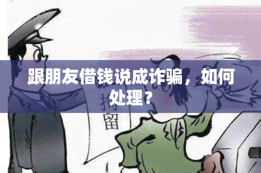 跟朋友借钱说成诈，如何处理？