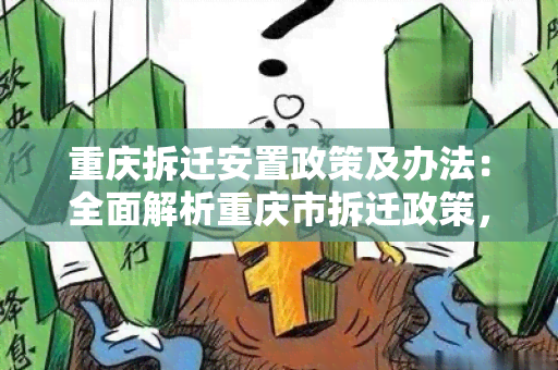 重庆拆迁安置政策及办法：全面解析重庆市拆迁政策，了解安置政策的具体操作方式