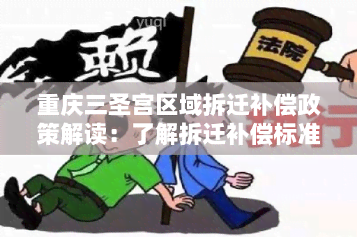 重庆三圣宫区域拆迁补偿政策解读：了解拆迁补偿标准及程序