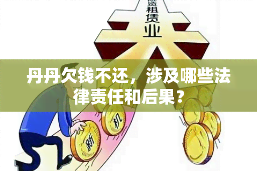 丹丹欠钱不还，涉及哪些法律责任和后果？