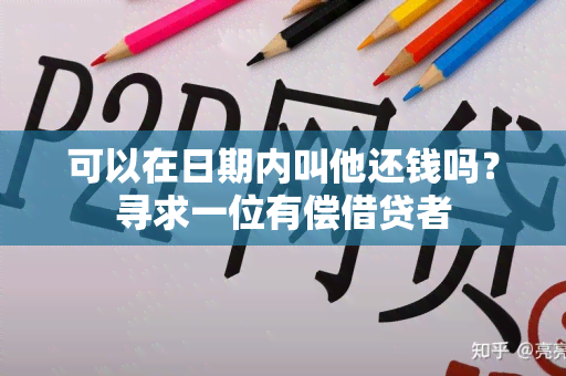 可以在日期内叫他还钱吗？寻求一位有偿借贷者