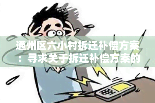 通州区六小村拆迁补偿方案：寻求关于拆迁补偿方案的详细信息