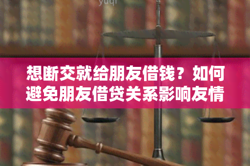 想断交就给朋友借钱？如何避免朋友借贷关系影响友情？