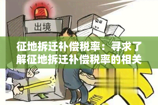 征地拆迁补偿税率：寻求了解征地拆迁补偿税率的相关政策和计算方法