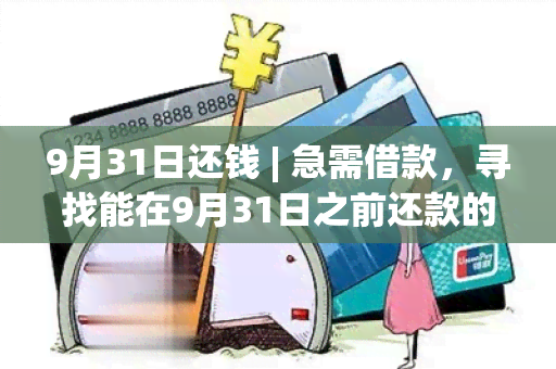 9月31日还钱 | 急需借款，寻找能在9月31日之前还款的合适贷款方案