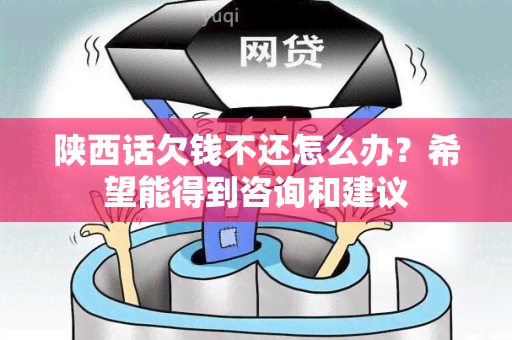 陕西话欠钱不还怎么办？希望能得到咨询和建议