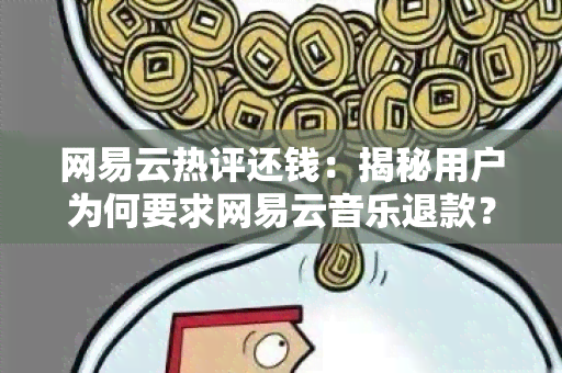 网易云热评还钱：揭秘用户为何要求网易云音乐退款？