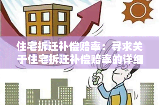 住宅拆迁补偿赔率：寻求关于住宅拆迁补偿赔率的详细信息