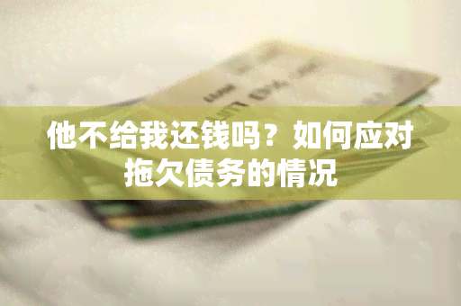 他不给我还钱吗？如何应对拖欠债务的情况