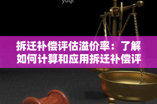 拆迁补偿评估溢价率：了解如何计算和应用拆迁补偿评估溢价率