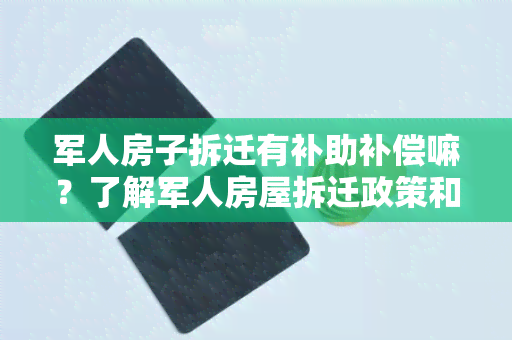 军人房子拆迁有补助补偿嘛？了解军人房屋拆迁政策和补偿措