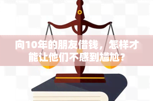 向10年的朋友借钱，怎样才能让他们不感到尴尬？