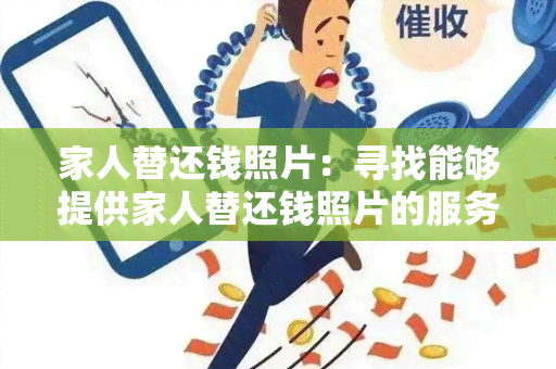 家人替还钱照片：寻找能够提供家人替还钱照片的服务商