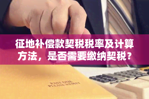 征地补偿款契税税率及计算方法，是否需要缴纳契税？