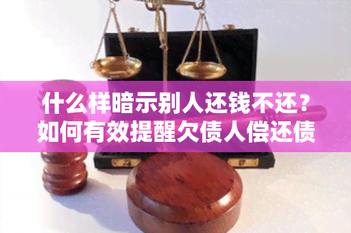 什么样暗示别人还钱不还？如何有效提醒欠债人偿还债务？