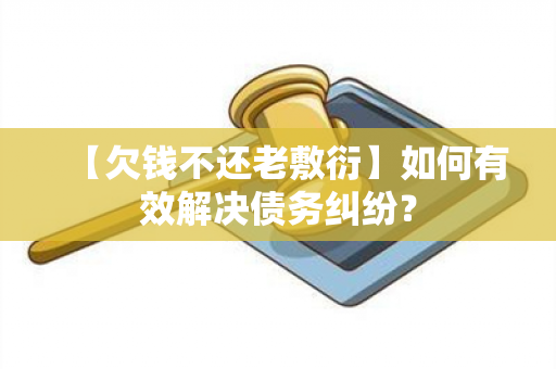 【欠钱不还老敷衍】如何有效解决债务纠纷？