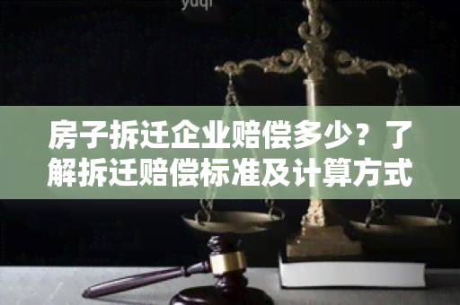 房子拆迁企业赔偿多少？了解拆迁赔偿标准及计算方式！