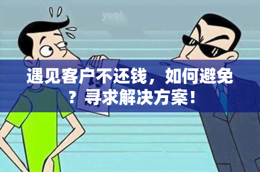 遇见客户不还钱，如何避免？寻求解决方案！