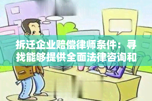 拆迁企业赔偿律师条件：寻找能够提供全面法律咨询和专业代理服务的律师团队