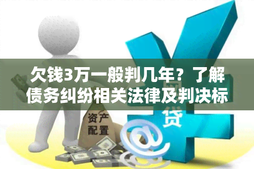 欠钱3万一般判几年？了解债务纠纷相关法律及判决标准！