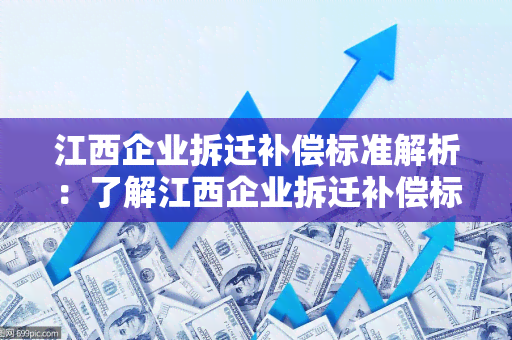 江西企业拆迁补偿标准解析：了解江西企业拆迁补偿标准的相关细则和要点