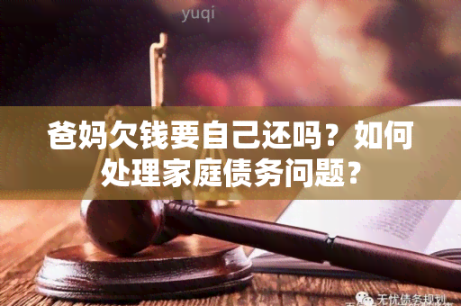 爸妈欠钱要自己还吗？如何处理家庭债务问题？