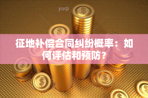 征地补偿合同纠纷概率：如何评估和预防？