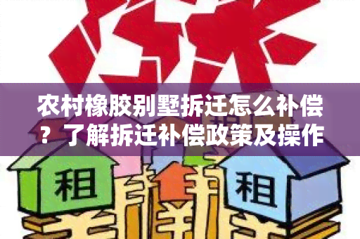 农村橡胶别墅拆迁怎么补偿？了解拆迁补偿政策及操作步骤