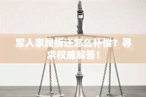 军人家属拆迁怎么补偿？寻求权威解答！