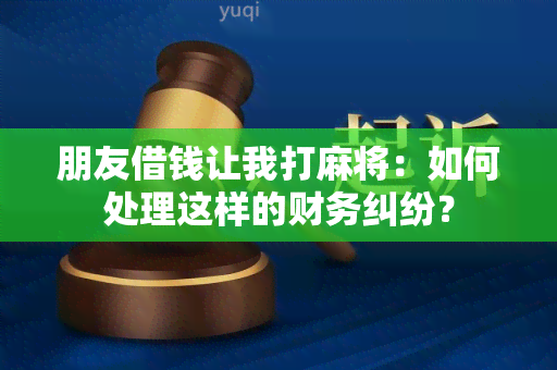 朋友借钱让我打麻将：如何处理这样的财务纠纷？