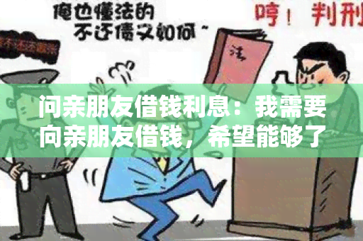 问亲朋友借钱利息：我需要向亲朋友借钱，希望能够了解借款利息及相关规定。