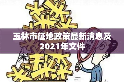 玉林市征地政策最新消息及2021年文件