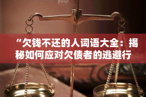 “欠钱不还的人词语大全：揭秘如何应对欠债者的逃避行为”