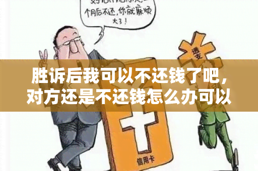 胜诉后我可以不还钱了吧，对方还是不还钱怎么办可以上诉吗