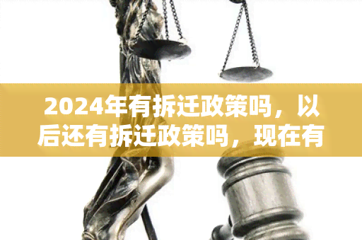 2024年有拆迁政策吗，以后还有拆迁政策吗，现在有拆迁政策吗最新消息