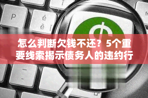 怎么判断欠钱不还？5个重要线索揭示债务人的违约行为