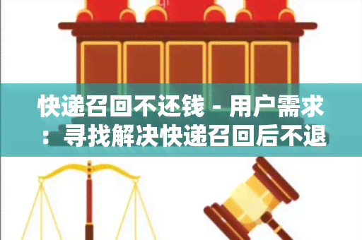 快递召回不还钱 - 用户需求：寻找解决快递召回后不退款问题的解决方案